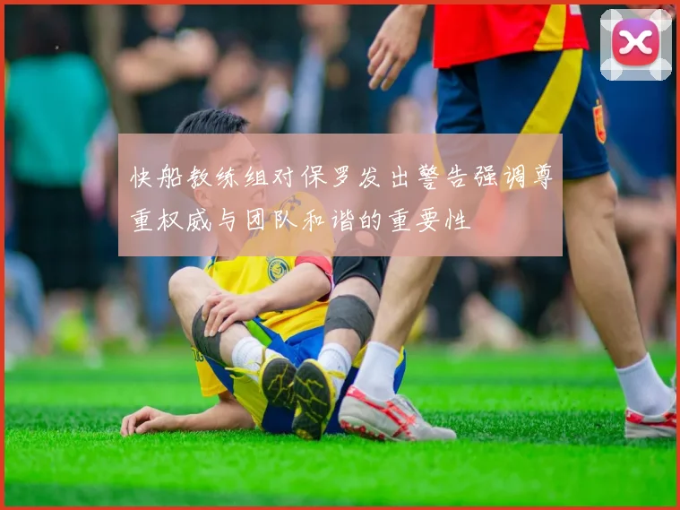 快船教练组对保罗发出警告强调尊重权威与团队和谐的重要性