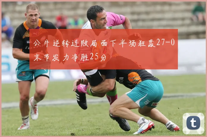 公牛逆转连败局面下半场狂轰27-0末节发力净胜25分