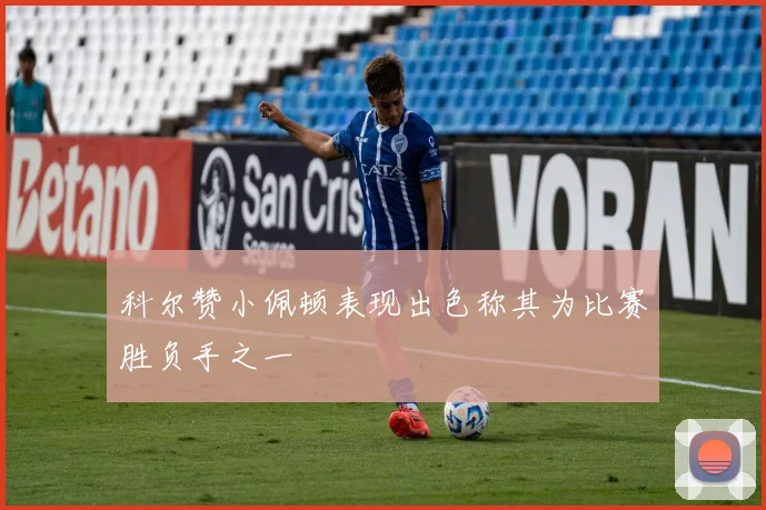 科尔赞小佩顿表现出色称其为比赛胜负手之一