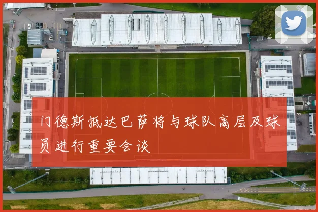 门德斯抵达巴萨将与球队高层及球员进行重要会谈