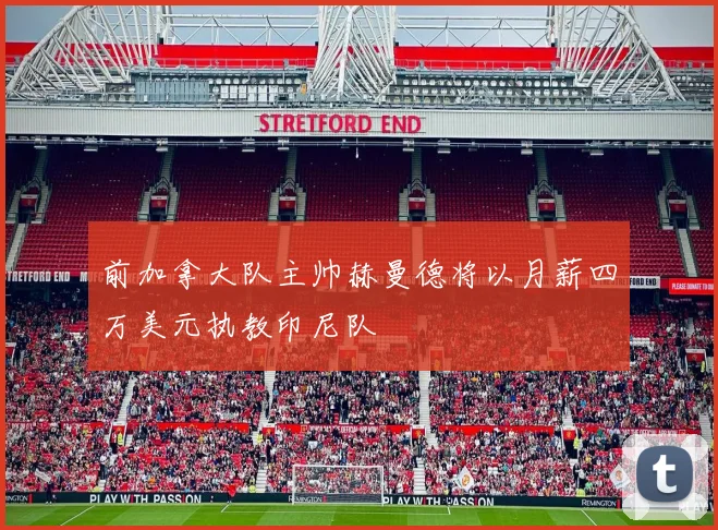 前加拿大队主帅赫曼德将以月薪四万美元执教印尼队