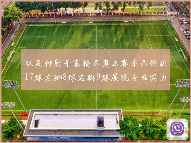 双足神射手塞梅尼奥本赛季已斩获17球左脚8球右脚9球展现全面实力