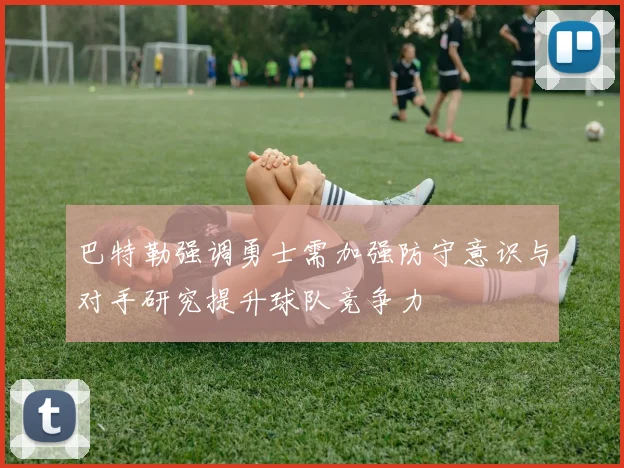 巴特勒强调勇士需加强防守意识与对手研究提升球队竞争力