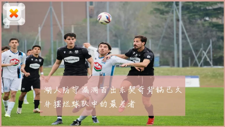 湖人防守漏洞百出东契奇背锅已久非摆烂球队中的最差者