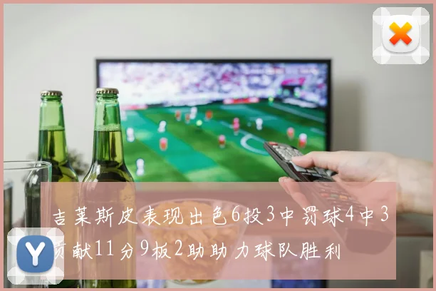 吉莱斯皮表现出色6投3中罚球4中3贡献11分9板2助助力球队胜利