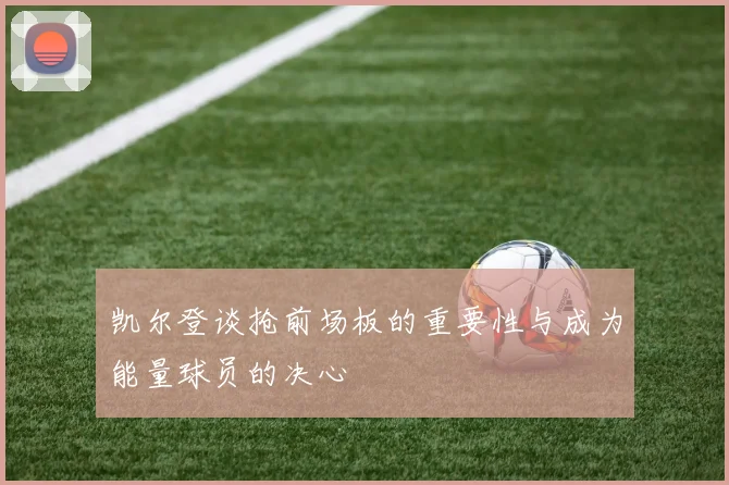 凯尔登谈抢前场板的重要性与成为能量球员的决心
