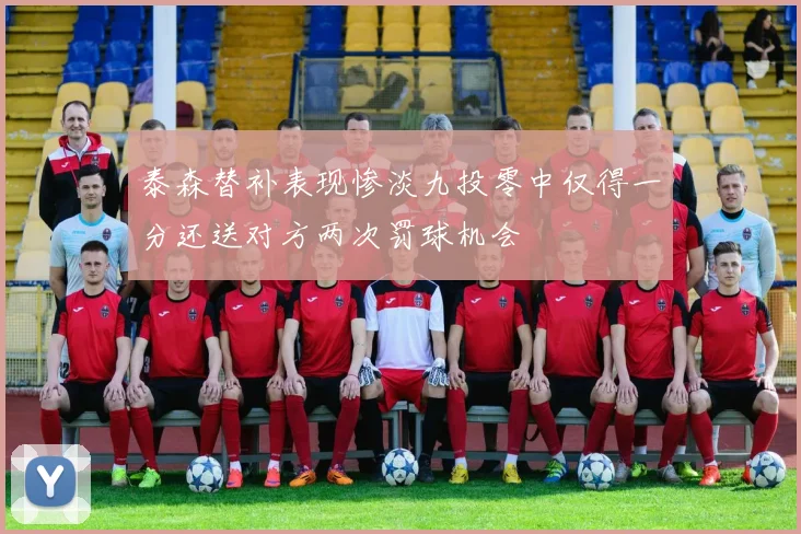 泰森替补表现惨淡九投零中仅得一分还送对方两次罚球机会