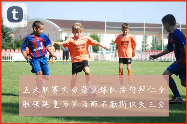 五大联赛失分最少球队排行拜仁全胜领跑皇马罗马那不勒斯仅失三分