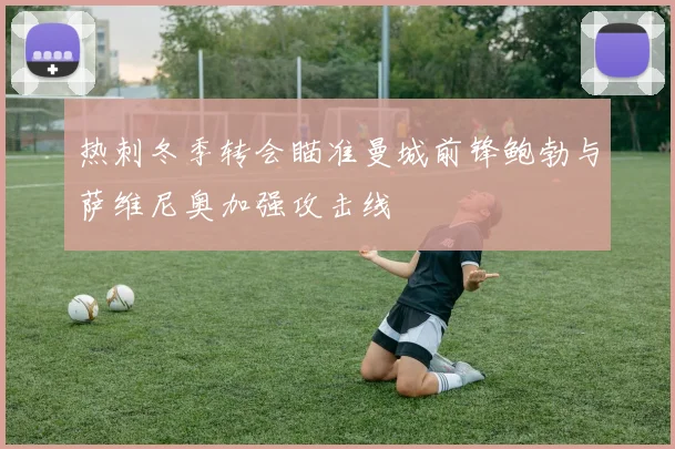 热刺冬季转会瞄准曼城前锋鲍勃与萨维尼奥加强攻击线