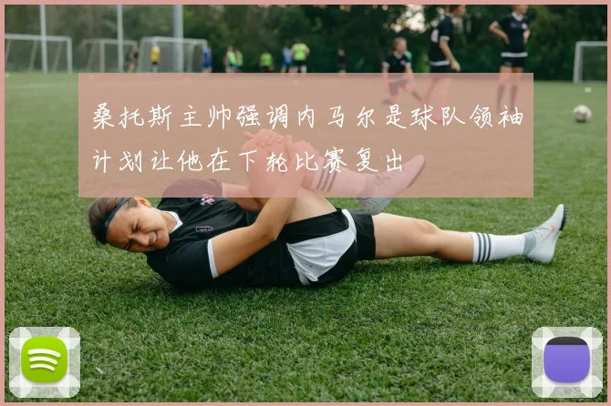 桑托斯主帅强调内马尔是球队领袖计划让他在下轮比赛复出