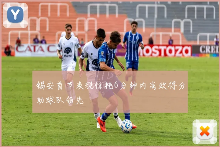 锡安首节表现惊艳6分钟内高效得分助球队领先