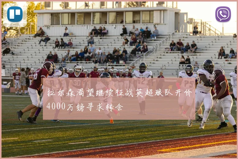 拉尔森渴望继续征战英超狼队开价4000万镑寻求转会