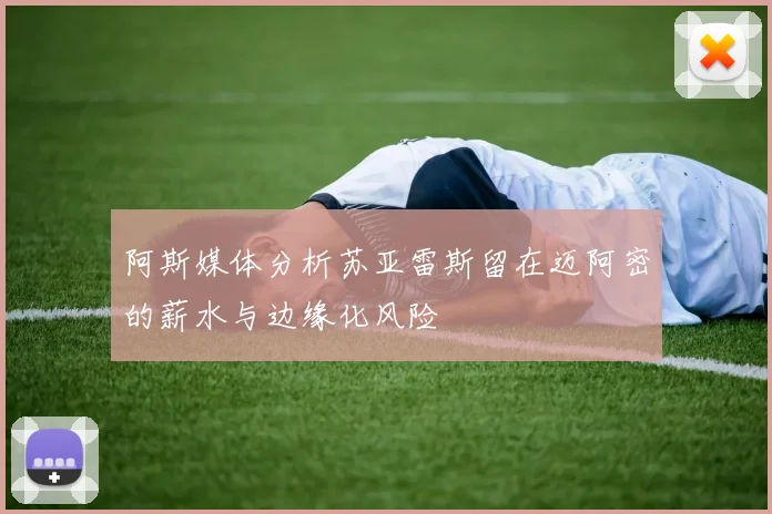 阿斯媒体分析苏亚雷斯留在迈阿密的薪水与边缘化风险